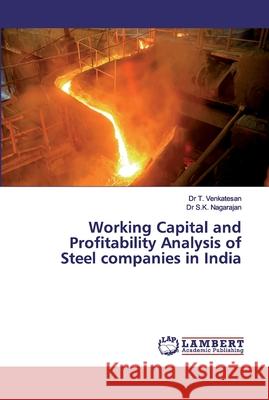 Working Capital and Profitability Analysis of Steel companies in India Venkatesan, Dr T.; Nagarajan, Dr S.K. 9786200314239 LAP Lambert Academic Publishing