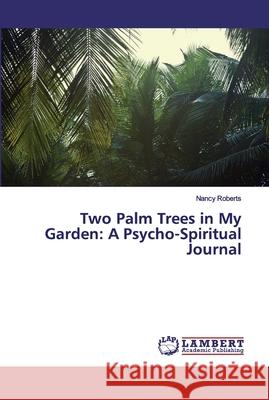 Two Palm Trees in My Garden: A Psycho-Spiritual Journal Roberts, Nancy 9786200315045 LAP Lambert Academic Publishing