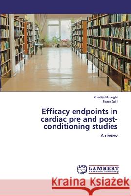 Efficacy endpoints in cardiac pre and post-conditioning studies Mzoughi, Khadija 9786200316691 LAP Lambert Academic Publishing