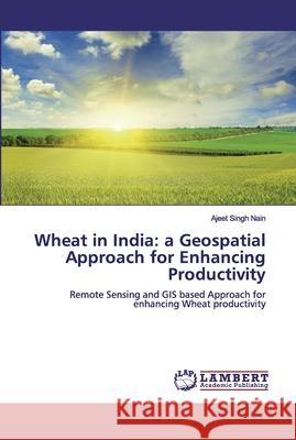 Wheat in India: a Geospatial Approach for Enhancing Productivity Nain, Ajeet Singh 9786200317384 LAP Lambert Academic Publishing
