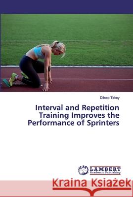 Interval and Repetition Training Improves the Performance of Sprinters Tirkey, Dileep 9786200317674 LAP Lambert Academic Publishing