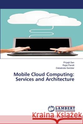 Mobile Cloud Computing: Services and Architecture Priyajit Sen Rajat Pandit Debabrata Sarddar 9786200319456 LAP Lambert Academic Publishing