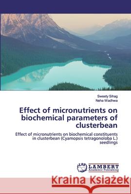Effect of micronutrients on biochemical parameters of clusterbean Sihag, Sweety 9786200320117 LAP Lambert Academic Publishing