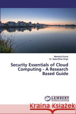Security Essentials of Cloud Computing - A Research Based Guide Kumar, Narendra; Singh, Dr. Saket Bihari 9786200322364 LAP Lambert Academic Publishing