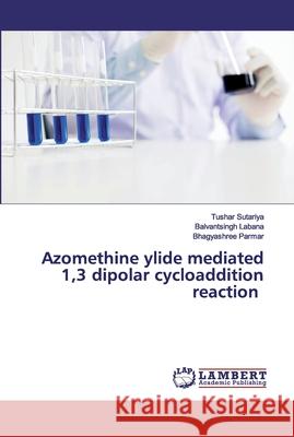 Azomethine ylide mediated 1,3 dipolar cycloaddition reaction Sutariya, Tushar; Labana, Balvantsingh; Parmar, Bhagyashree 9786200323064