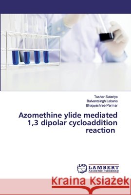 Azomethine ylide mediated 1,3 dipolar cycloaddition reaction Sutariya, Tushar; Labana, Balvantsingh; Parmar, Bhagyashree 9786200323064 LAP Lambert Academic Publishing
