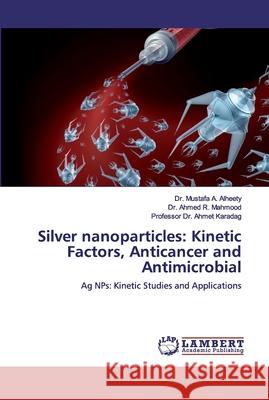 Silver nanoparticles: Kinetic Factors, Anticancer and Antimicrobial A. Alheety, Mustafa 9786200325570 LAP Lambert Academic Publishing