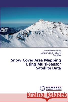 Snow Cover Area Mapping Using Multi-Sensor Satellite Data Mishra, Varun Narayan; Nathawat, Mahendra Singh; Mani, Sneh 9786200325976