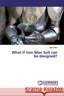 What if Iron Man Suit can be designed? Mitra, Manu 9786200326614 LAP Lambert Academic Publishing