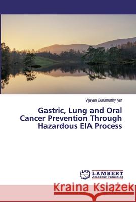 Gastric, Lung and Oral Cancer Prevention Through Hazardous EIA Process Gurumurthy Iyer, Vijayan 9786200327765 LAP Lambert Academic Publishing