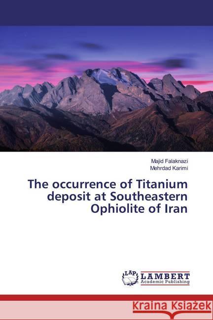 The occurrence of Titanium deposit at Southeastern Ophiolite of Iran Falaknazi, Majid; Karimi, Mehrdad 9786200327918 LAP Lambert Academic Publishing