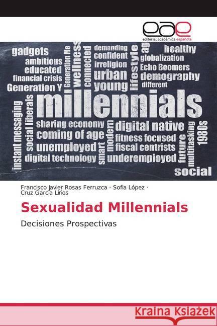 Sexualidad Millennials : Decisiones Prospectivas Rosas Ferruzca, Francisco Javier; López, Sofía; García Lirios, Cruz 9786200328250