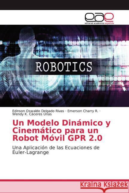 Un Modelo Dinámico y Cinemático para un Robot Móvil GPR 2.0 : Una Aplicación de las Ecuaciones de Euler-Lagrange Delgado Rivas, Edinson Oswaldo; Charry R., Emerson; Cáceres Unas, Wendy K. 9786200328441