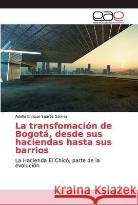 La transfomación de Bogotá, desde sus haciendas hasta sus barrios Suárez Gómez, Adolfo Enrique 9786200330369 Editorial Académica Española