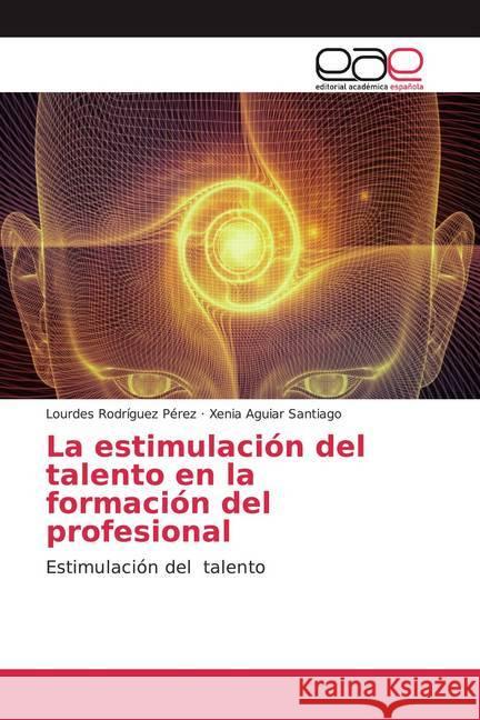 La estimulación del talento en la formación del profesional : Estimulación del talento Rodríguez Pérez, Lourdes; Aguiar Santiago, Xenia 9786200330680