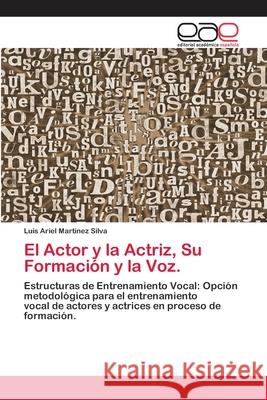 El Actor y la Actriz, Su Formación y la Voz. Luis Ariel Martínez Silva 9786200334558 Editorial Academica Espanola