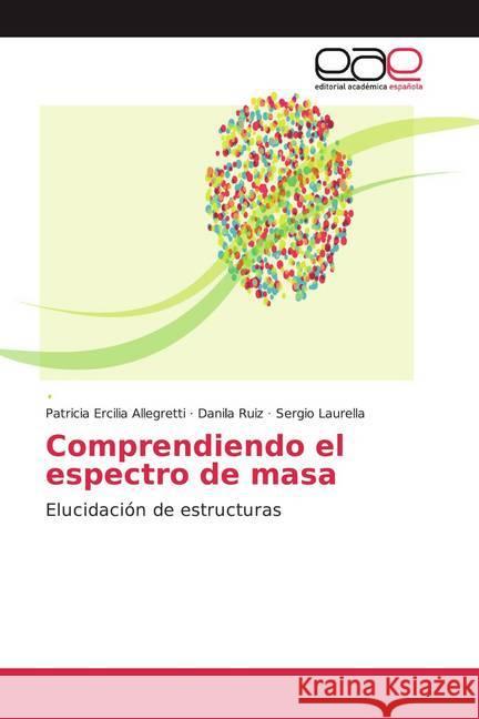 Comprendiendo el espectro de masa : Elucidación de estructuras Allegretti, Patricia Ercilia; Ruiz, Danila; Laurella, Sergio 9786200336453