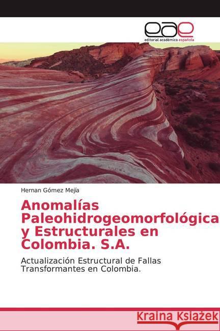 Anomalías Paleohidrogeomorfológicas y Estructurales en Colombia. S.A. : Actualización Estructural de Fallas Transformantes en Colombia. Gómez Mejía, Hernan 9786200337634
