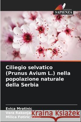Ciliegio selvatico (Prunus Avium L.) nella popolazione naturale della Serbia Mratinic, Evica, Rakonjac, Vera, Fotiric Aksic, Milica 9786200337931 Edizioni Sapienza