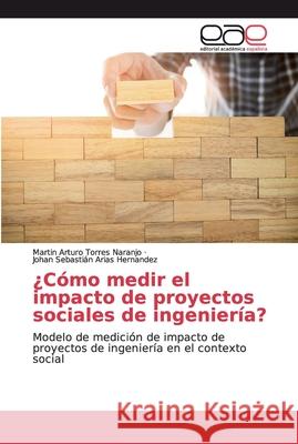 ¿Cómo medir el impacto de proyectos sociales de ingeniería? Torres Naranjo, Martin Arturo 9786200338846 Editorial Academica Espanola