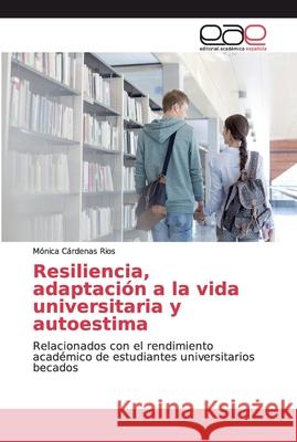 Resiliencia, adaptación a la vida universitaria y autoestima Cárdenas Rios, Mónica 9786200339874