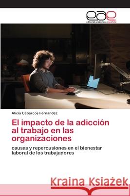 El impacto de la adicción al trabajo en las organizaciones Cabarcos Fernández, Alicia 9786200346117 Editorial Academica Espanola