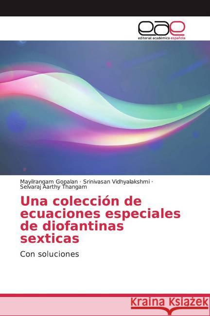 Una colección de ecuaciones especiales de diofantinas sexticas : Con soluciones Gopalan, Mayilrangam; Vidhyalakshmi, Srinivasan; Aarthy Thangam, Selvaraj 9786200350893