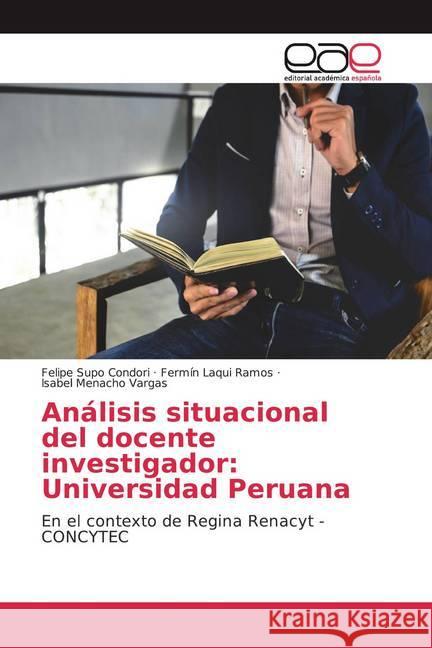 Análisis situacional del docente investigador: Universidad Peruana : En el contexto de Regina Renacyt - CONCYTEC Supo Condori, Felipe; Laqui Ramos, Fermín; Menacho Vargas, Isabel 9786200354631
