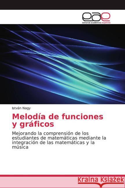 Melodía de funciones y gráficos : Mejorando la comprensión de los estudiantes de matemáticas mediante la integración de las matemáticas y la música Nagy, István 9786200354907