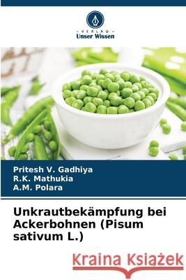 Unkrautbekämpfung bei Ackerbohnen (Pisum sativum L.) Gadhiya, Pritesh V., Mathukia, R.K., Polara, A.M. 9786200355621
