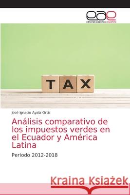 Análisis comparativo de los impuestos verdes en el Ecuador y América Latina José Ignacio Ayala Ortiz 9786200356406