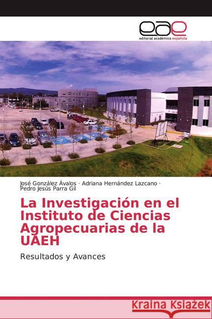 La Investigación en el Instituto de Ciencias Agropecuarias de la UAEH : Resultados y Avances González Ávalos, José; Hernández Lazcano, Adriana; Parra Gil, Pedro Jesús 9786200356734