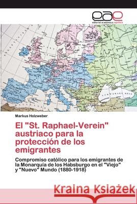El St. Raphael-Verein austriaco para la protección de los emigrantes Markus Holzweber 9786200357274 Editorial Academica Espanola