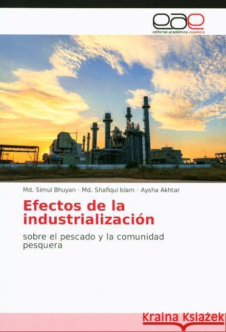 Efectos de la industrialización : sobre el pescado y la comunidad pesquera Bhuyan, Md. Simul; Islam, Md. Shafiqul; Akhtar, Aysha 9786200357328 Editorial Académica Española