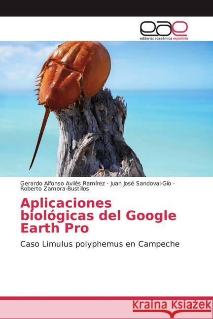 Aplicaciones biológicas del Google Earth Pro : Caso Limulus polyphemus en Campeche Avilés Ramírez, Gerardo Alfonso; Sandoval-Gío, Juan José; Zamora-Bustillos, Roberto 9786200357670