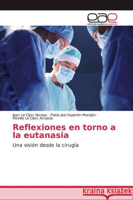 Reflexiones en torno a la eutanasia : Una visión desde la cirugía Le'Clerc Nicolas, Jean; Esperón Morejón, Pablo Joel; Le'Clerc Arrastia, Mireille 9786200357847 Editorial Académica Española