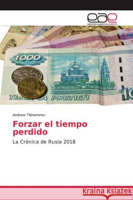 Forzar el tiempo perdido : La Crónica de Rusia 2018 Tikhomirov, Andrew 9786200360618 Editorial Académica Española