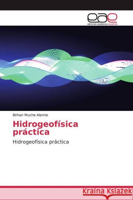 Hidrogeofísica práctica : Hidrogeofísica práctica Muche Alemie, Birhan 9786200360731