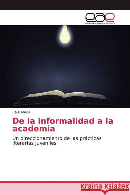 De la informalidad a la academia : Un direccionamiento de las prácticas literarias juveniles Abella, Raul 9786200360960 Editorial Académica Española