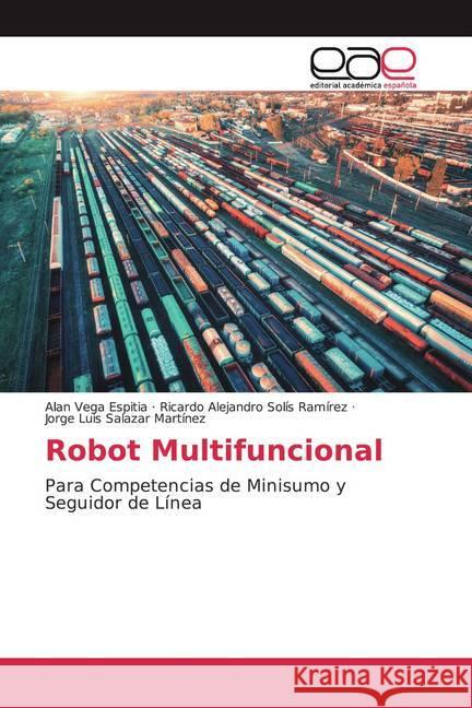 Robot Multifuncional : Para Competencias de Minisumo y Seguidor de Línea Vega Espitia, Alan; Solís Ramírez, Ricardo Alejandro; Salazar Martínez, Jorge Luis 9786200362124