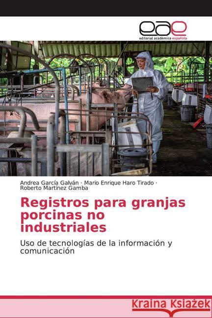 Registros para granjas porcinas no industriales : Uso de tecnologías de la información y comunicación García Galván, Andrea; Haro Tirado, Mario Enrique; Martínez Gamba, Roberto 9786200362865