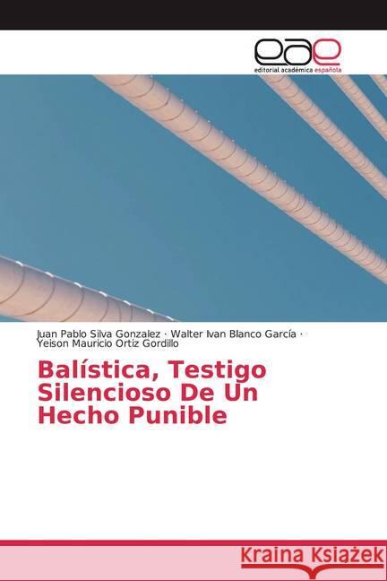 Balística, Testigo Silencioso De Un Hecho Punible Silva Gonzalez, Juan Pablo; Blanco García, Walter Ivan; Ortiz Gordillo, Yeison Mauricio 9786200364371