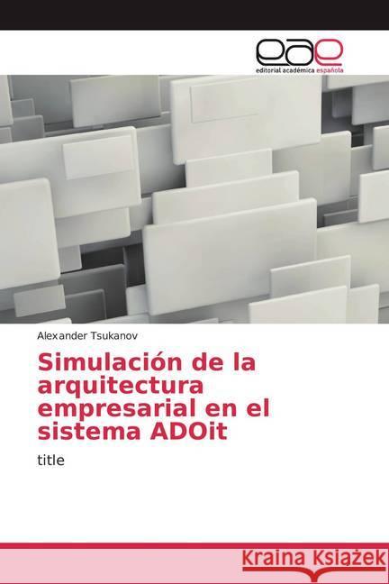 Simulación de la arquitectura empresarial en el sistema ADOit : title Tsukanov, Alexander 9786200365903 Editorial Académica Española