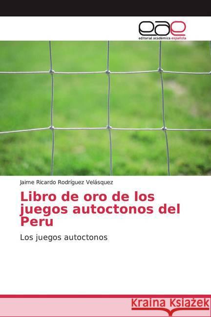 Libro de oro de los juegos autoctonos del Peru : Los juegos autoctonos Rodríguez Velásquez, Jaime Ricardo 9786200366559