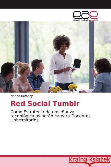 Red Social Tumblr : Como Estrategia de enseñanza tecnológica asincrónica para Docentes Universitarios Urbaneja, Nelson 9786200366702