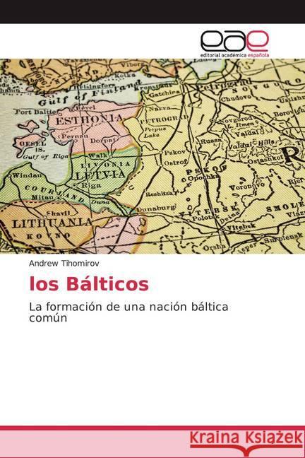 los Bálticos : La formación de una nación báltica común Tihomirov, Andrew 9786200368423 Editorial Académica Española