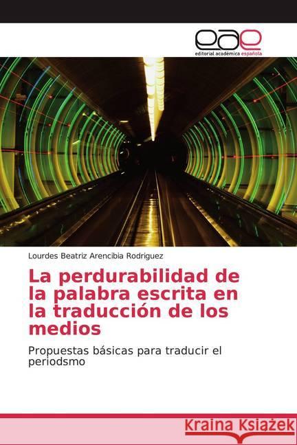 La perdurabilidad de la palabra escrita en la traducción de los medios : Propuestas básicas para traducir el periodsmo Arencibia Rodriguez, Lourdes Beatriz 9786200370235