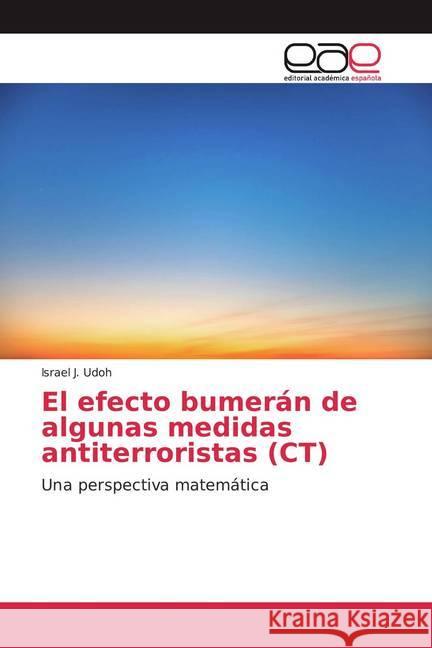 El efecto bumerán de algunas medidas antiterroristas (CT) : Una perspectiva matemática Udoh, Israel J. 9786200370440 Editorial Académica Española