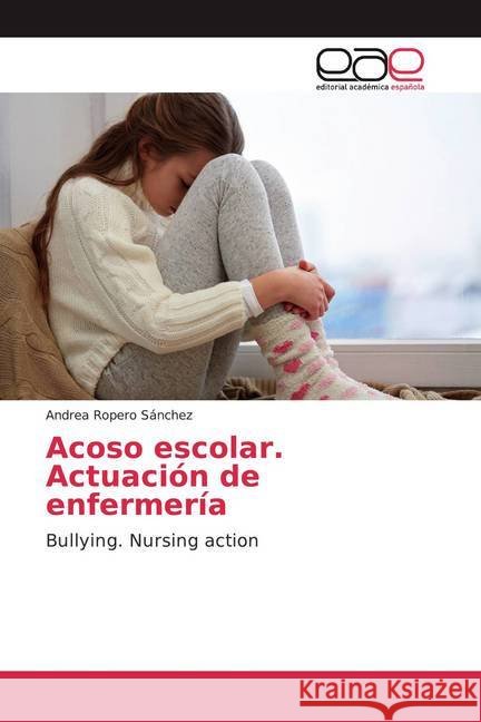 Acoso escolar. Actuación de enfermería : Bullying. Nursing action Ropero Sánchez, Andrea 9786200370907