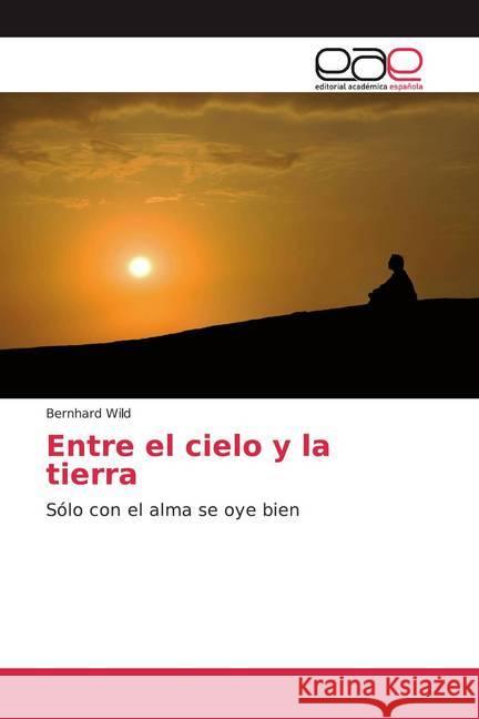 Entre el cielo y la tierra : Sólo con el alma se oye bien Wild, Bernhard 9786200371232 Editorial Académica Española